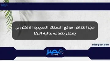 حجز التذاكر: موقع السكك الحديدية الإلكتروني يعمل بكفاءة عالية الآن!